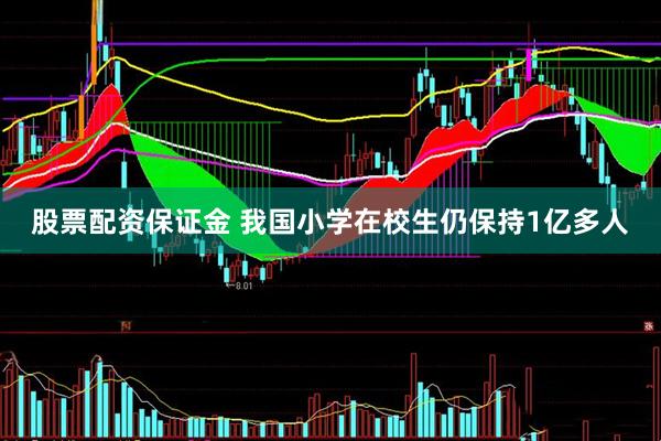 股票配资保证金 我国小学在校生仍保持1亿多人