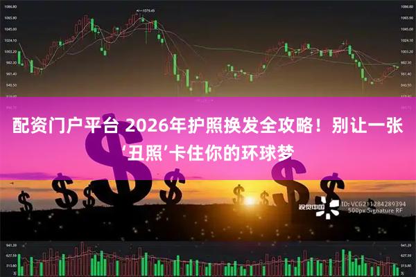 配资门户平台 2026年护照换发全攻略!别让一张‘丑照’卡住你的环球梦