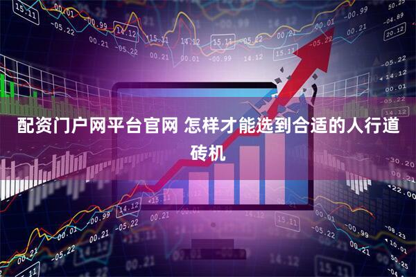 配资门户网平台官网 怎样才能选到合适的人行道砖机