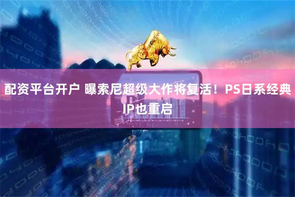 配资平台开户 曝索尼超级大作将复活！PS日系经典IP也重启