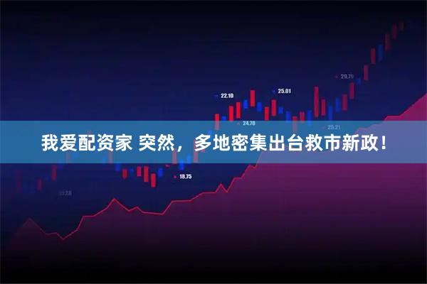 我爱配资家 突然，多地密集出台救市新政！