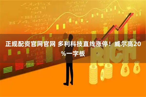 正规配资官网官网 多利科技直线涨停！威尔高20%一字板
